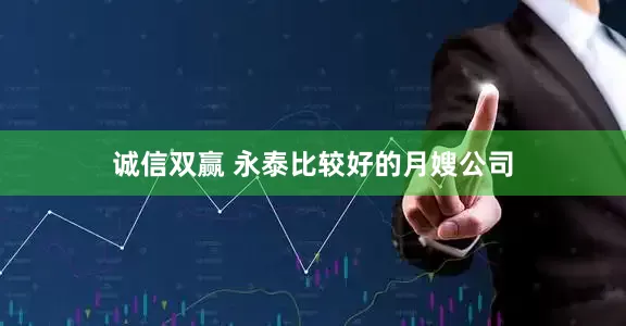 诚信双赢 永泰比较好的月嫂公司