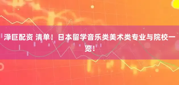 泽巨配资 清单！日本留学音乐类美术类专业与院校一览！