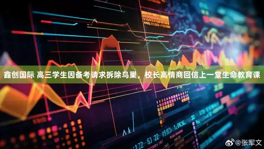 鑫创国际 高三学生因备考请求拆除鸟巢，校长高情商回信上一堂生命教育课
