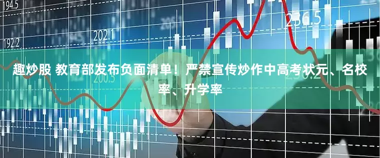 趣炒股 教育部发布负面清单！严禁宣传炒作中高考状元、名校率、升学率